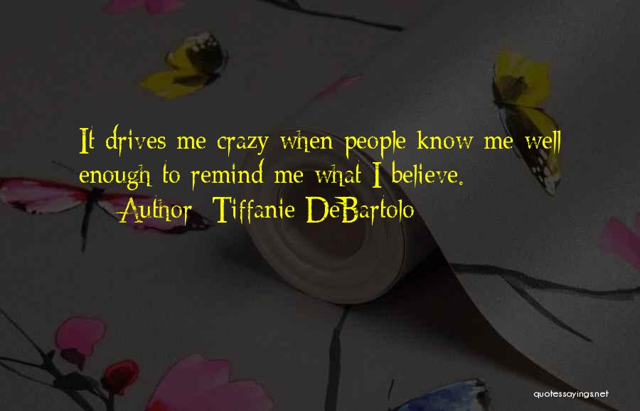Tiffanie DeBartolo Quotes: It Drives Me Crazy When People Know Me Well Enough To Remind Me What I Believe.