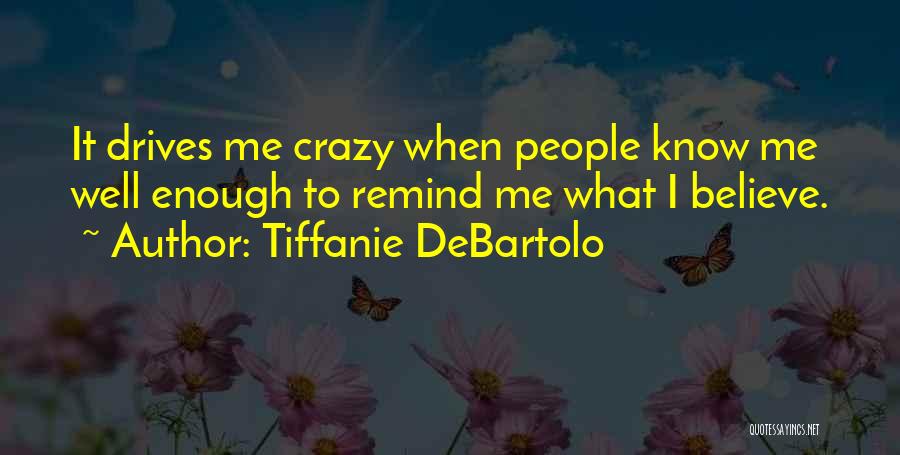 Tiffanie DeBartolo Quotes: It Drives Me Crazy When People Know Me Well Enough To Remind Me What I Believe.