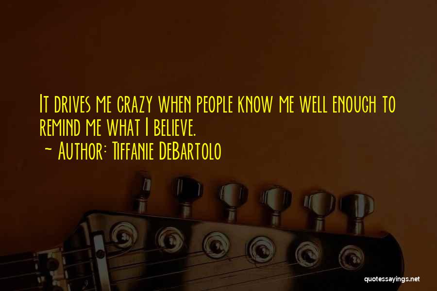 Tiffanie DeBartolo Quotes: It Drives Me Crazy When People Know Me Well Enough To Remind Me What I Believe.