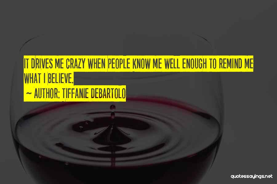 Tiffanie DeBartolo Quotes: It Drives Me Crazy When People Know Me Well Enough To Remind Me What I Believe.