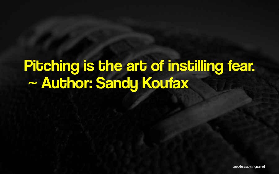 Sandy Koufax Quotes: Pitching Is The Art Of Instilling Fear.