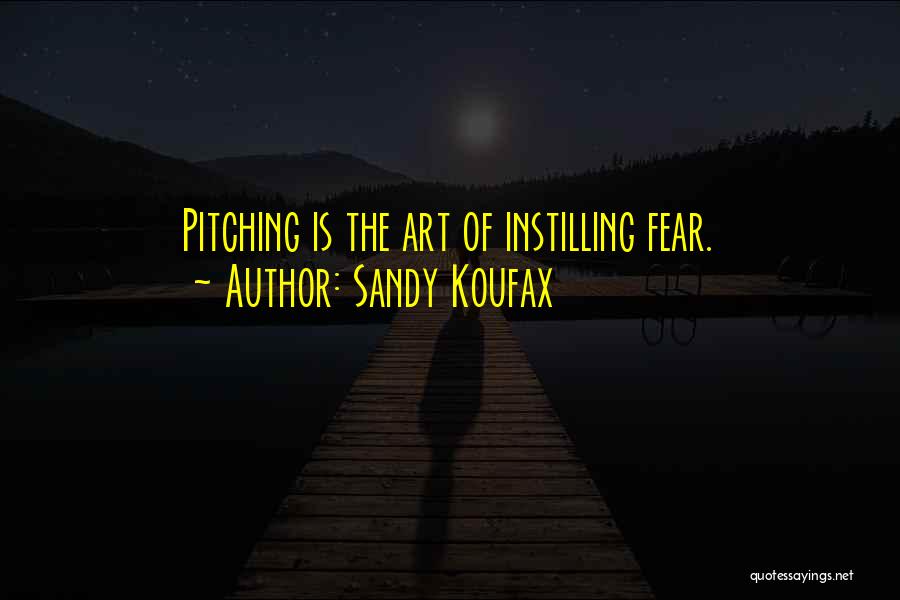 Sandy Koufax Quotes: Pitching Is The Art Of Instilling Fear.