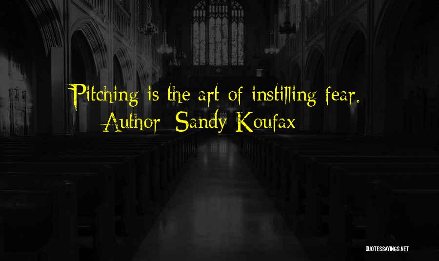 Sandy Koufax Quotes: Pitching Is The Art Of Instilling Fear.