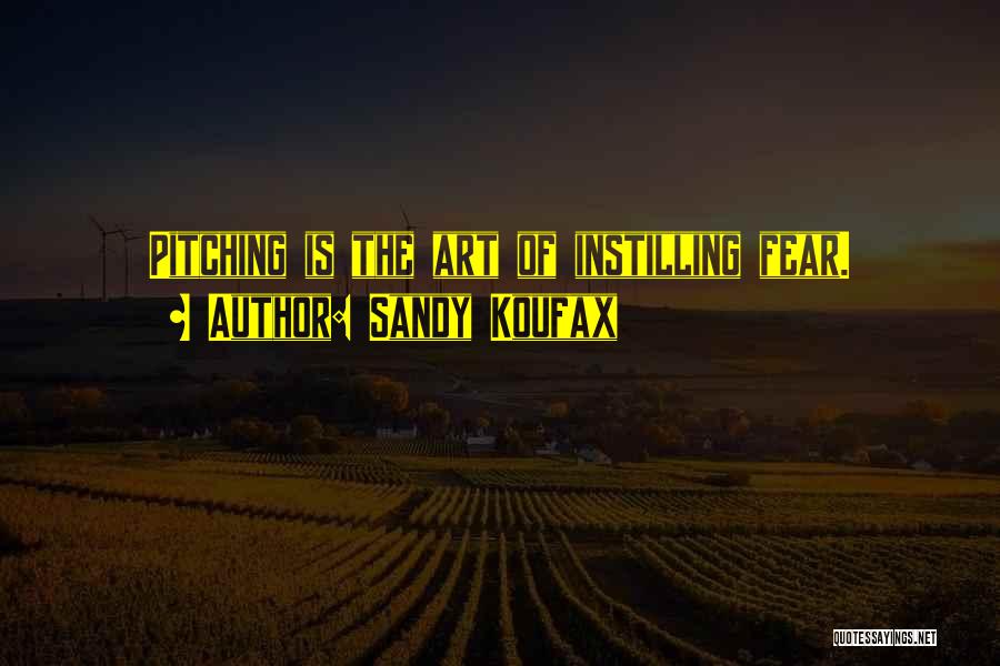 Sandy Koufax Quotes: Pitching Is The Art Of Instilling Fear.