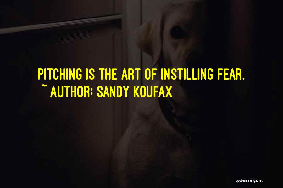 Sandy Koufax Quotes: Pitching Is The Art Of Instilling Fear.