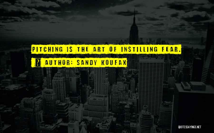 Sandy Koufax Quotes: Pitching Is The Art Of Instilling Fear.