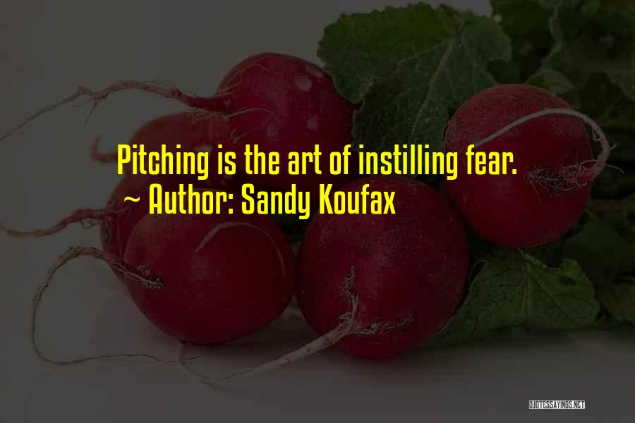 Sandy Koufax Quotes: Pitching Is The Art Of Instilling Fear.