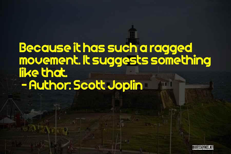 Scott Joplin Quotes: Because It Has Such A Ragged Movement. It Suggests Something Like That.