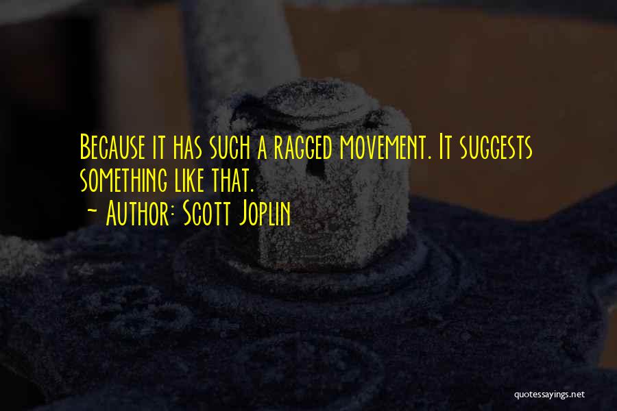 Scott Joplin Quotes: Because It Has Such A Ragged Movement. It Suggests Something Like That.