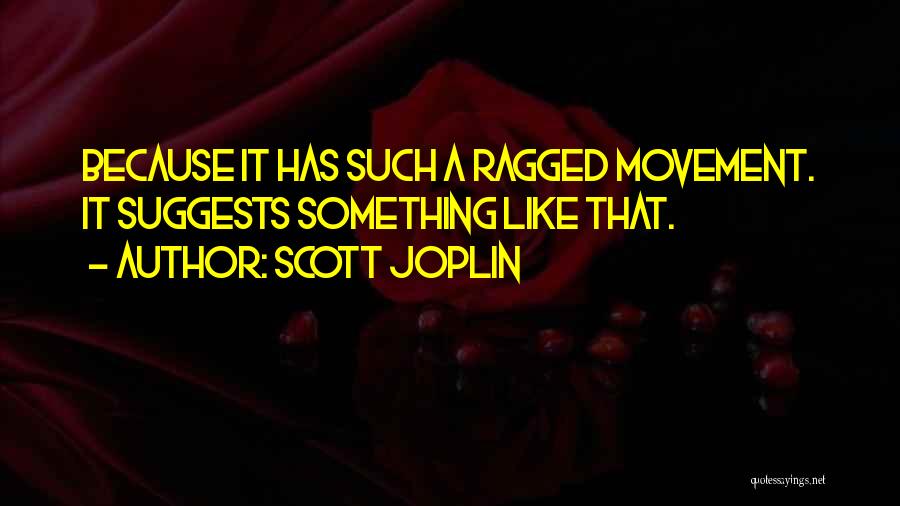 Scott Joplin Quotes: Because It Has Such A Ragged Movement. It Suggests Something Like That.