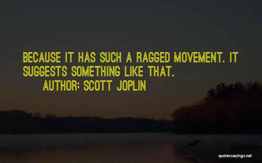 Scott Joplin Quotes: Because It Has Such A Ragged Movement. It Suggests Something Like That.