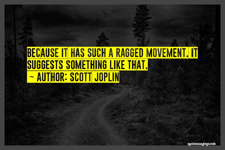 Scott Joplin Quotes: Because It Has Such A Ragged Movement. It Suggests Something Like That.