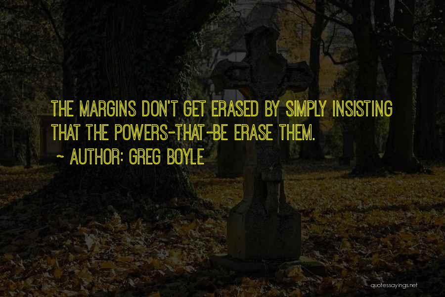 Greg Boyle Quotes: The Margins Don't Get Erased By Simply Insisting That The Powers-that-be Erase Them.