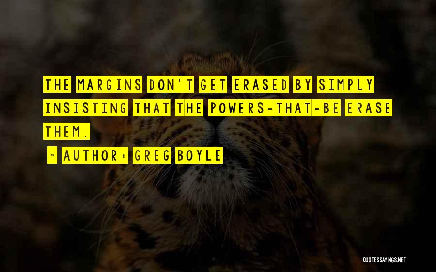 Greg Boyle Quotes: The Margins Don't Get Erased By Simply Insisting That The Powers-that-be Erase Them.