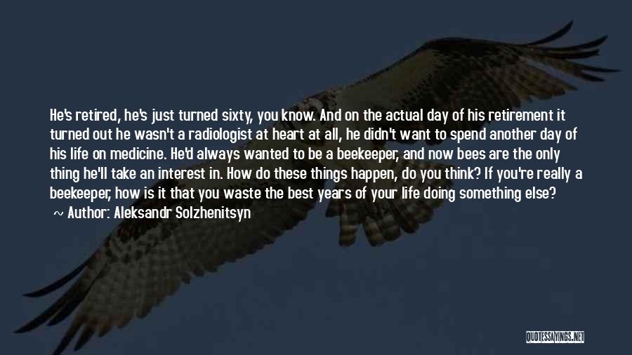 Aleksandr Solzhenitsyn Quotes: He's Retired, He's Just Turned Sixty, You Know. And On The Actual Day Of His Retirement It Turned Out He
