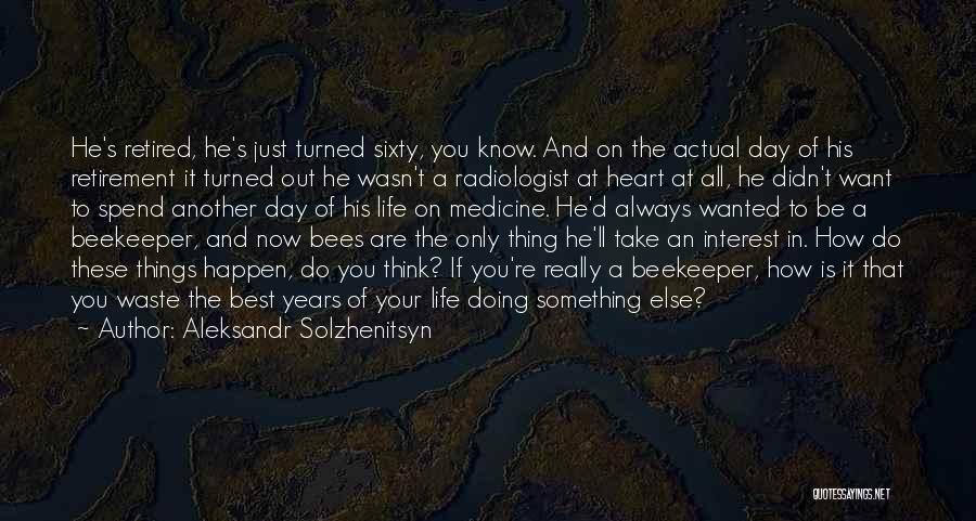 Aleksandr Solzhenitsyn Quotes: He's Retired, He's Just Turned Sixty, You Know. And On The Actual Day Of His Retirement It Turned Out He