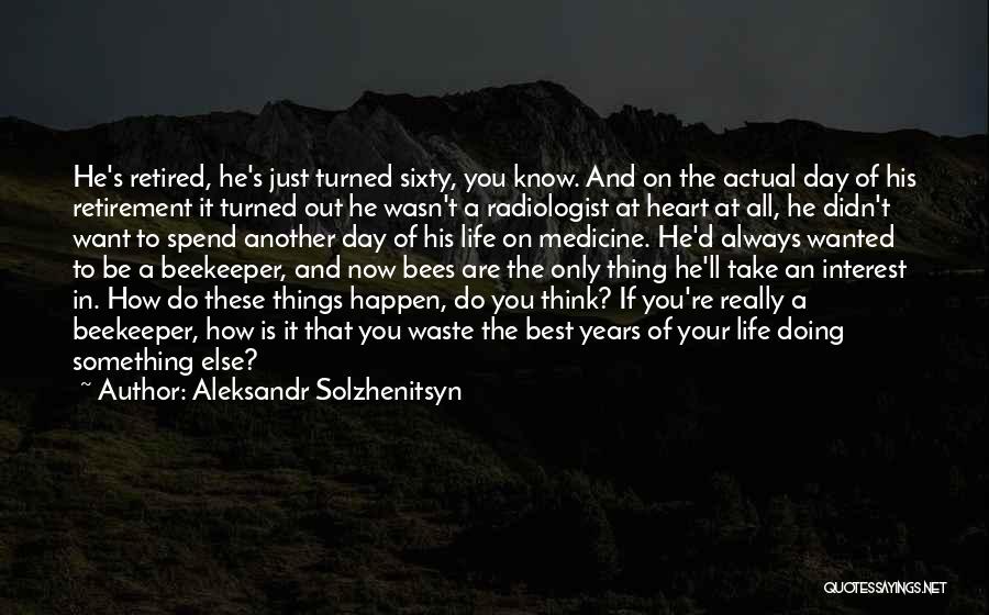 Aleksandr Solzhenitsyn Quotes: He's Retired, He's Just Turned Sixty, You Know. And On The Actual Day Of His Retirement It Turned Out He