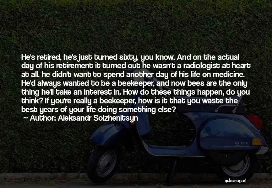 Aleksandr Solzhenitsyn Quotes: He's Retired, He's Just Turned Sixty, You Know. And On The Actual Day Of His Retirement It Turned Out He