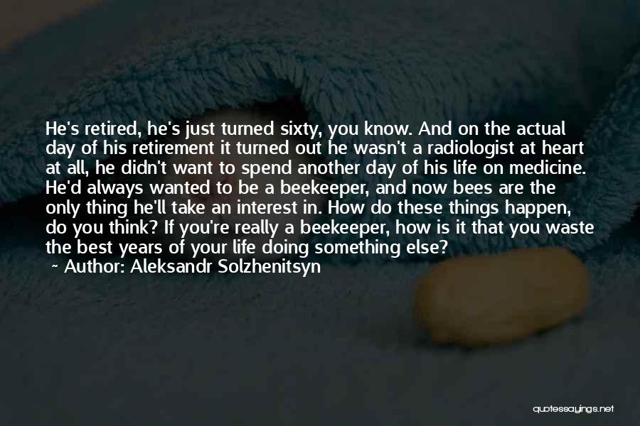 Aleksandr Solzhenitsyn Quotes: He's Retired, He's Just Turned Sixty, You Know. And On The Actual Day Of His Retirement It Turned Out He