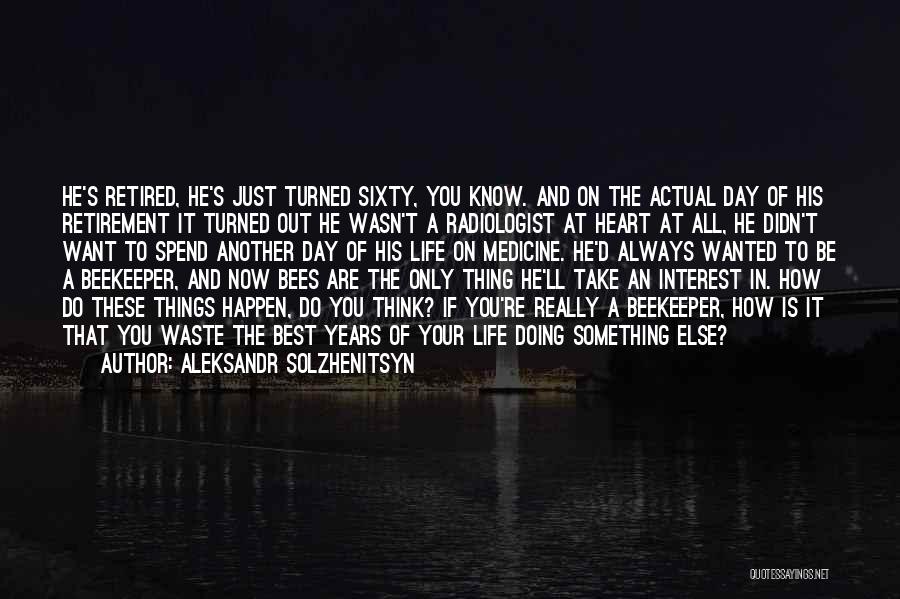 Aleksandr Solzhenitsyn Quotes: He's Retired, He's Just Turned Sixty, You Know. And On The Actual Day Of His Retirement It Turned Out He