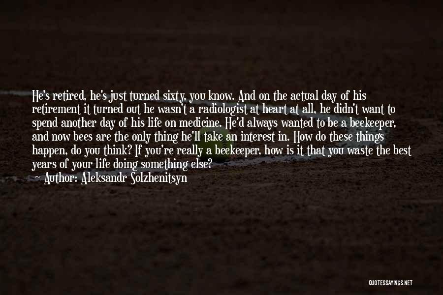 Aleksandr Solzhenitsyn Quotes: He's Retired, He's Just Turned Sixty, You Know. And On The Actual Day Of His Retirement It Turned Out He