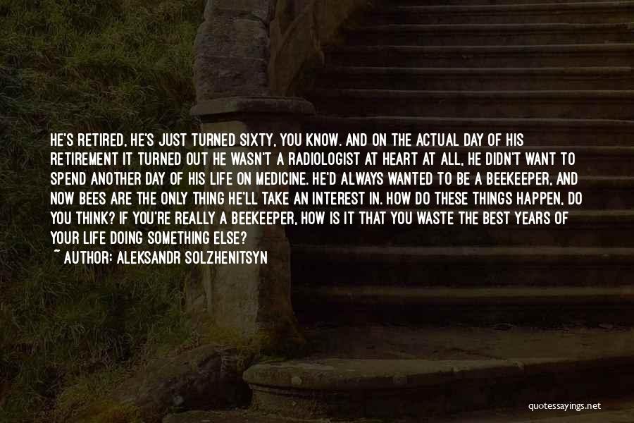 Aleksandr Solzhenitsyn Quotes: He's Retired, He's Just Turned Sixty, You Know. And On The Actual Day Of His Retirement It Turned Out He