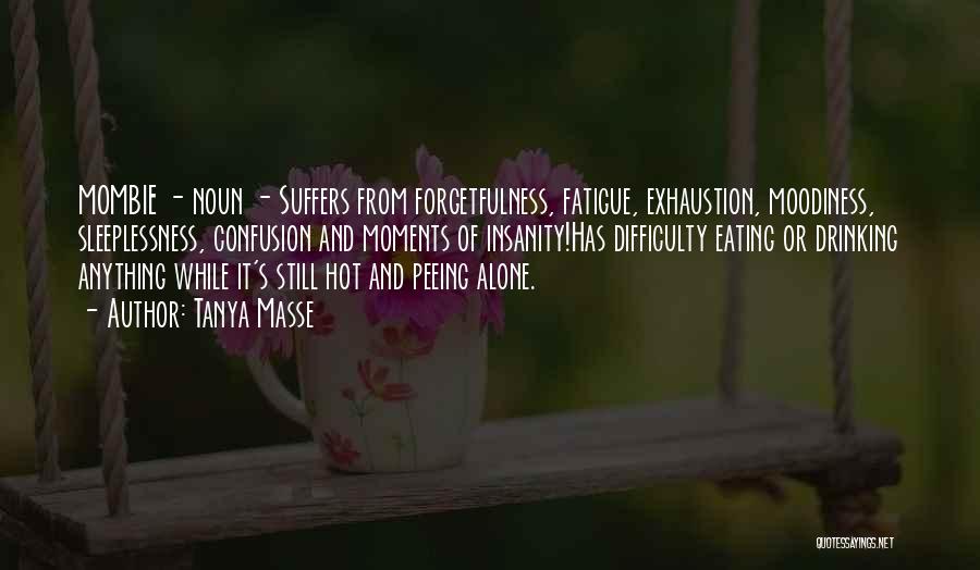 Tanya Masse Quotes: Mombie - Noun - Suffers From Forgetfulness, Fatigue, Exhaustion, Moodiness, Sleeplessness, Confusion And Moments Of Insanity!has Difficulty Eating Or Drinking