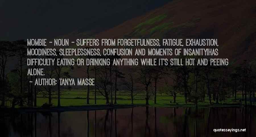 Tanya Masse Quotes: Mombie - Noun - Suffers From Forgetfulness, Fatigue, Exhaustion, Moodiness, Sleeplessness, Confusion And Moments Of Insanity!has Difficulty Eating Or Drinking