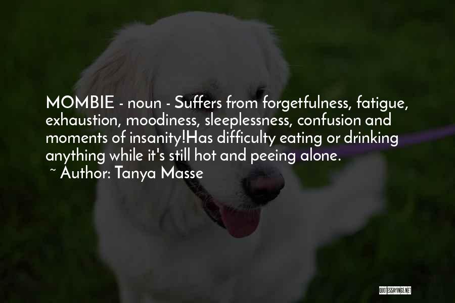 Tanya Masse Quotes: Mombie - Noun - Suffers From Forgetfulness, Fatigue, Exhaustion, Moodiness, Sleeplessness, Confusion And Moments Of Insanity!has Difficulty Eating Or Drinking