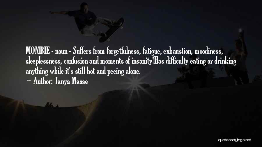 Tanya Masse Quotes: Mombie - Noun - Suffers From Forgetfulness, Fatigue, Exhaustion, Moodiness, Sleeplessness, Confusion And Moments Of Insanity!has Difficulty Eating Or Drinking