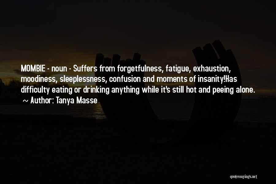 Tanya Masse Quotes: Mombie - Noun - Suffers From Forgetfulness, Fatigue, Exhaustion, Moodiness, Sleeplessness, Confusion And Moments Of Insanity!has Difficulty Eating Or Drinking