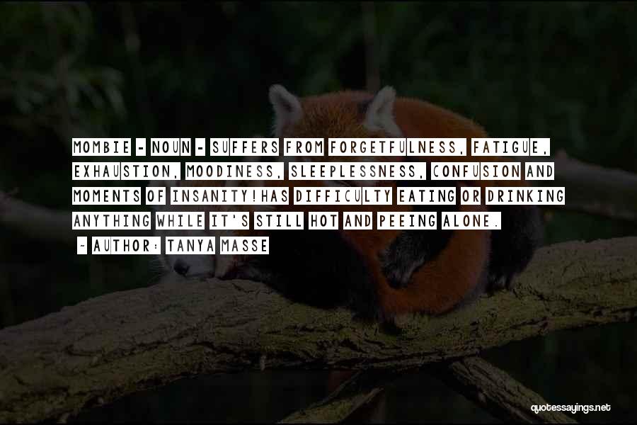 Tanya Masse Quotes: Mombie - Noun - Suffers From Forgetfulness, Fatigue, Exhaustion, Moodiness, Sleeplessness, Confusion And Moments Of Insanity!has Difficulty Eating Or Drinking