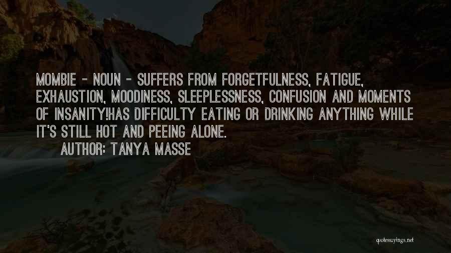 Tanya Masse Quotes: Mombie - Noun - Suffers From Forgetfulness, Fatigue, Exhaustion, Moodiness, Sleeplessness, Confusion And Moments Of Insanity!has Difficulty Eating Or Drinking