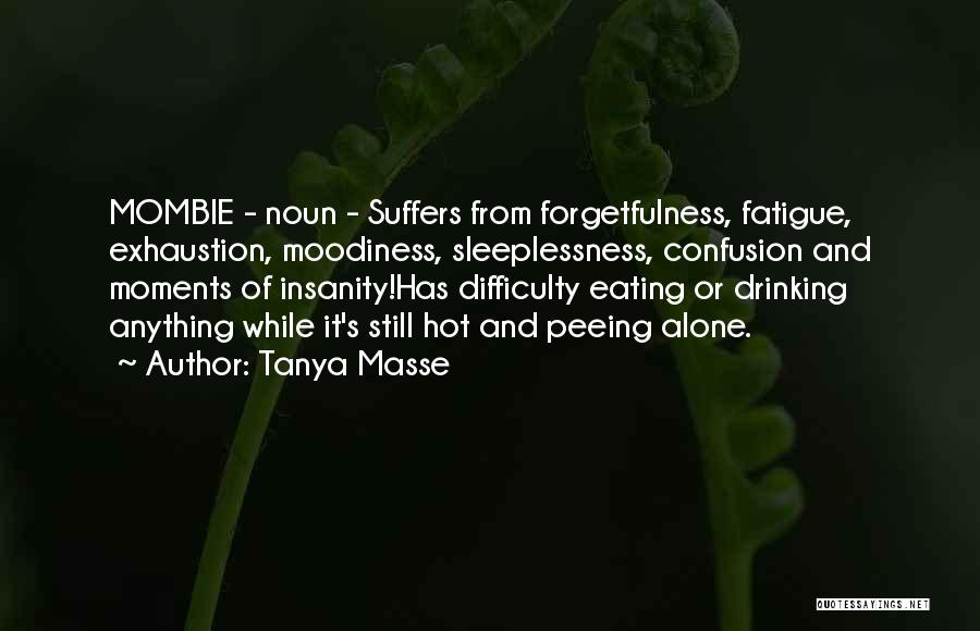 Tanya Masse Quotes: Mombie - Noun - Suffers From Forgetfulness, Fatigue, Exhaustion, Moodiness, Sleeplessness, Confusion And Moments Of Insanity!has Difficulty Eating Or Drinking