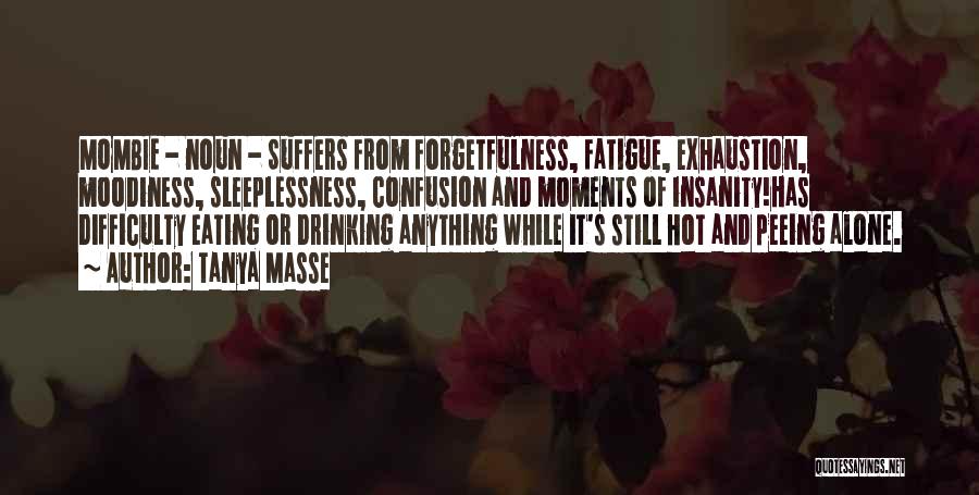 Tanya Masse Quotes: Mombie - Noun - Suffers From Forgetfulness, Fatigue, Exhaustion, Moodiness, Sleeplessness, Confusion And Moments Of Insanity!has Difficulty Eating Or Drinking