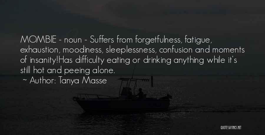 Tanya Masse Quotes: Mombie - Noun - Suffers From Forgetfulness, Fatigue, Exhaustion, Moodiness, Sleeplessness, Confusion And Moments Of Insanity!has Difficulty Eating Or Drinking