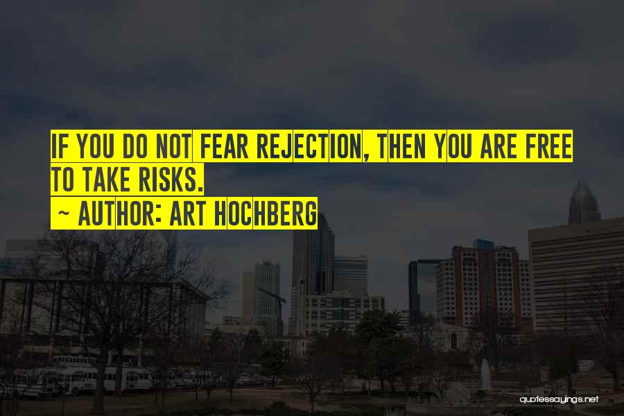 Art Hochberg Quotes: If You Do Not Fear Rejection, Then You Are Free To Take Risks.