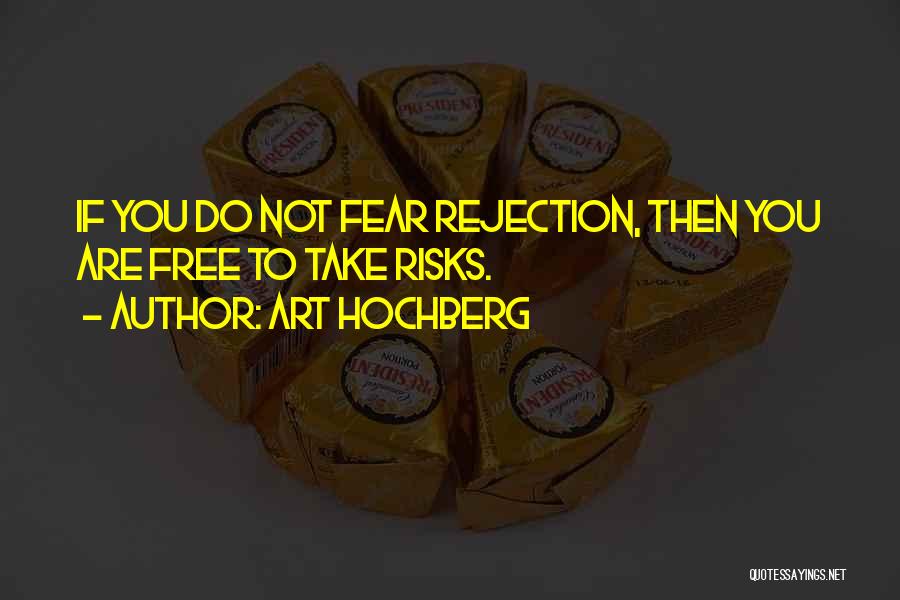 Art Hochberg Quotes: If You Do Not Fear Rejection, Then You Are Free To Take Risks.
