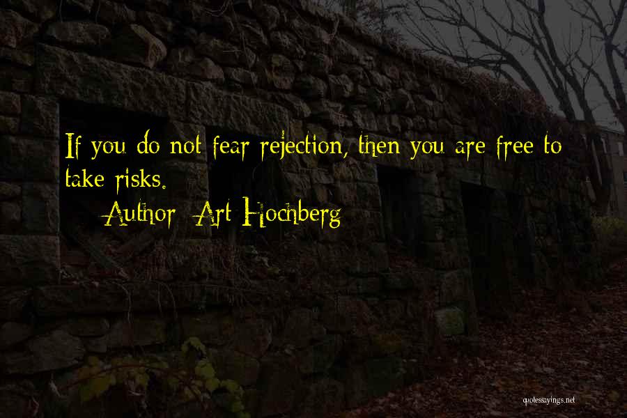 Art Hochberg Quotes: If You Do Not Fear Rejection, Then You Are Free To Take Risks.