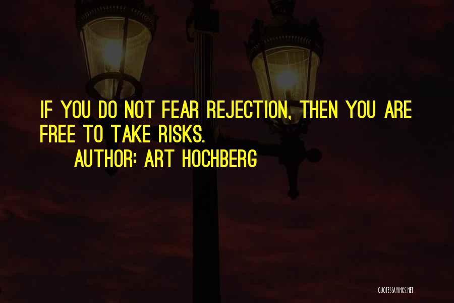 Art Hochberg Quotes: If You Do Not Fear Rejection, Then You Are Free To Take Risks.