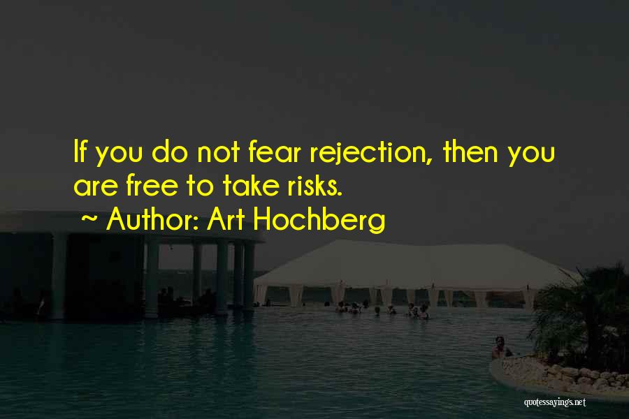 Art Hochberg Quotes: If You Do Not Fear Rejection, Then You Are Free To Take Risks.