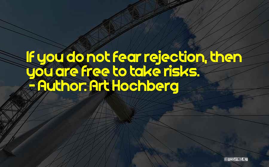 Art Hochberg Quotes: If You Do Not Fear Rejection, Then You Are Free To Take Risks.