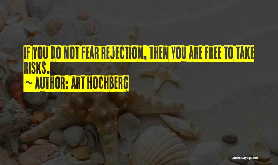 Art Hochberg Quotes: If You Do Not Fear Rejection, Then You Are Free To Take Risks.