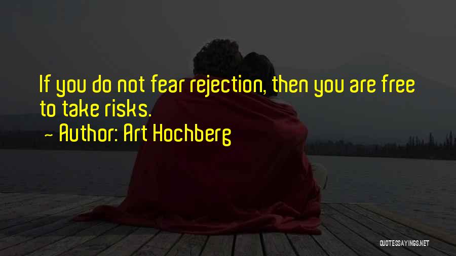 Art Hochberg Quotes: If You Do Not Fear Rejection, Then You Are Free To Take Risks.