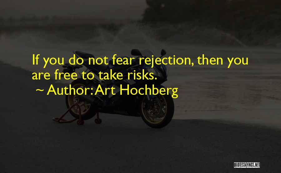 Art Hochberg Quotes: If You Do Not Fear Rejection, Then You Are Free To Take Risks.