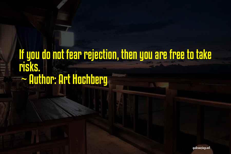 Art Hochberg Quotes: If You Do Not Fear Rejection, Then You Are Free To Take Risks.