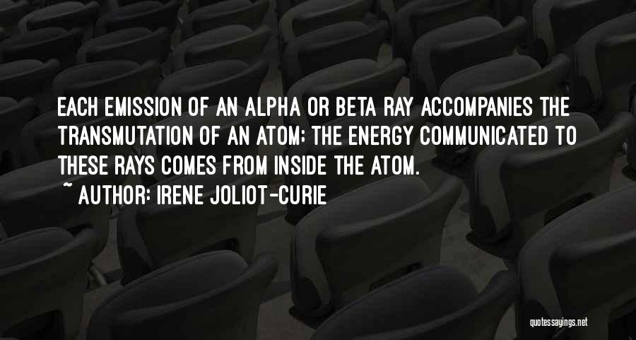 Irene Joliot-Curie Quotes: Each Emission Of An Alpha Or Beta Ray Accompanies The Transmutation Of An Atom; The Energy Communicated To These Rays