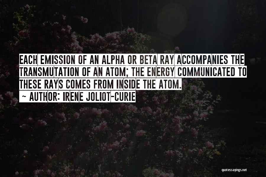 Irene Joliot-Curie Quotes: Each Emission Of An Alpha Or Beta Ray Accompanies The Transmutation Of An Atom; The Energy Communicated To These Rays