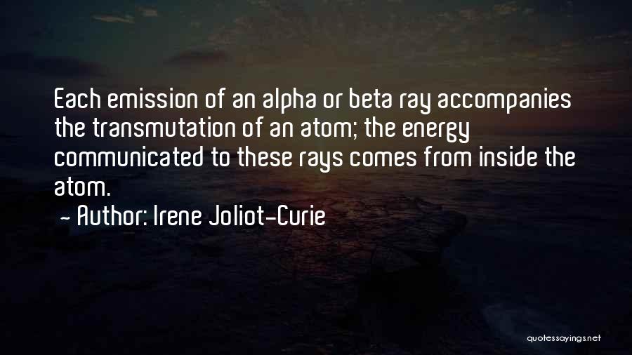 Irene Joliot-Curie Quotes: Each Emission Of An Alpha Or Beta Ray Accompanies The Transmutation Of An Atom; The Energy Communicated To These Rays