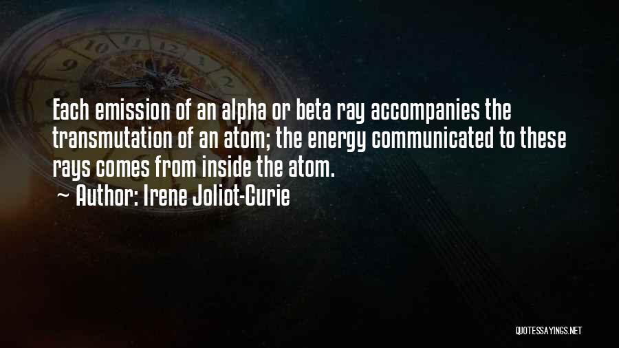 Irene Joliot-Curie Quotes: Each Emission Of An Alpha Or Beta Ray Accompanies The Transmutation Of An Atom; The Energy Communicated To These Rays